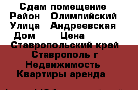 Сдам помещение › Район ­ Олимпийский › Улица ­ Андреевская › Дом ­ 6 › Цена ­ 8 000 - Ставропольский край, Ставрополь г. Недвижимость » Квартиры аренда   